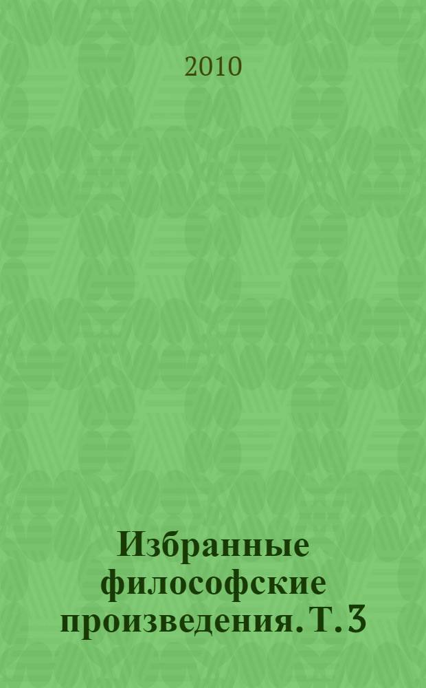 Избранные философские произведения. Т. 3 : [Система логики как теории познания