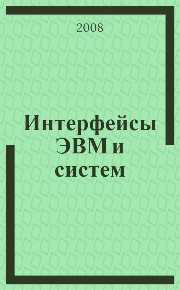 Интерфейсы ЭВМ и систем : учебное пособие для студентов высших учебных заведений, обучающихся по специальности 230101 "Вычислительные машины, комплексы, системы и сети" : в 2 ч.