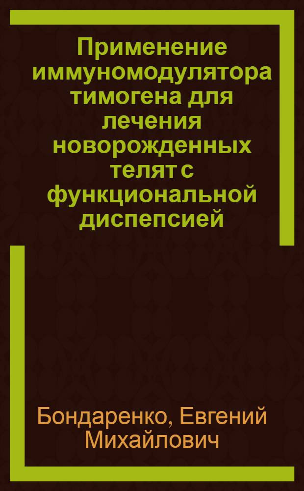 Применение иммуномодулятора тимогена для лечения новорожденных телят с функциональной диспепсией : автореферат диссертации на соискание ученой степени к. в. н. : специальность 16.00.01 <Диагностика болезней и терапия животных>