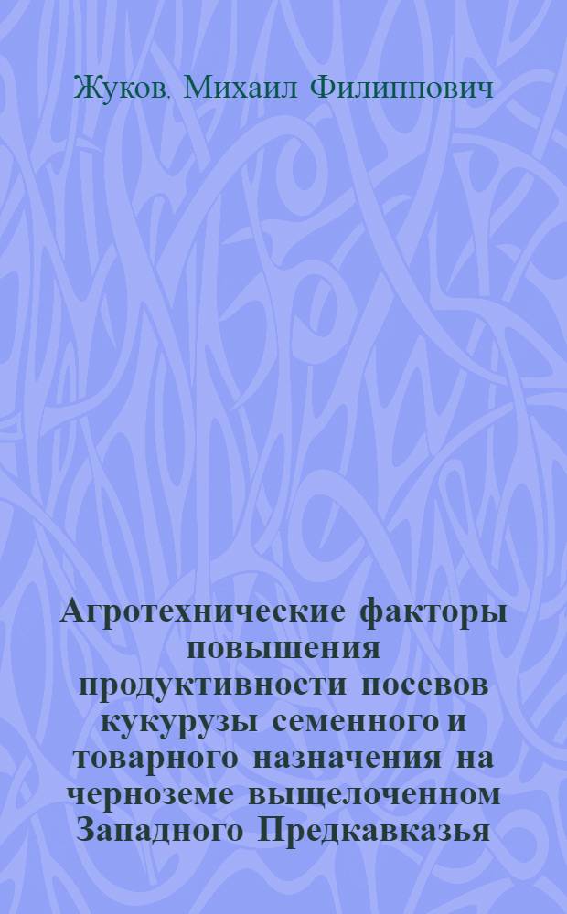Агротехнические факторы повышения продуктивности посевов кукурузы семенного и товарного назначения на черноземе выщелоченном Западного Предкавказья : автореферат диссертации на соискание ученой степени к. с.-х. н. : специальность 06.01.09 <Растениеводство>