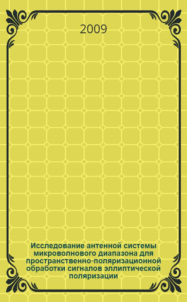 Исследование антенной системы микроволнового диапазона для пространственно-поляризационной обработки сигналов эллиптической поляризации : автореферат диссертации на соискание ученой степени к. ф.-м. н. : специальность 01.04.03 <Радиофизика>
