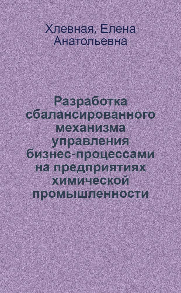Разработка сбалансированного механизма управления бизнес-процессами на предприятиях химической промышленности : автореферат диссертации на соискание ученой степени к. э. н. : специальность 08.00.05 <Экономика и управление народным хозяйством по отраслям и сферам деятельности>