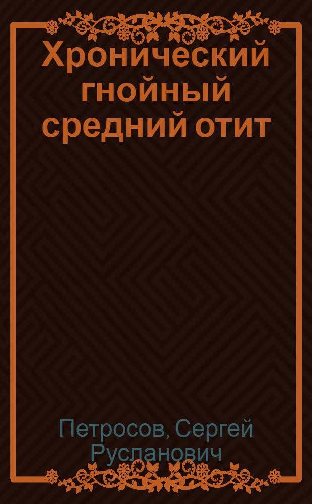 Хронический гнойный средний отит: оптимизация системной антибактериальной терапии в Ставропольском крае : автореферат диссертации на соискание ученой степени к. м. н. : специальность 14.00.04 <Болезни уха, горла и носа>