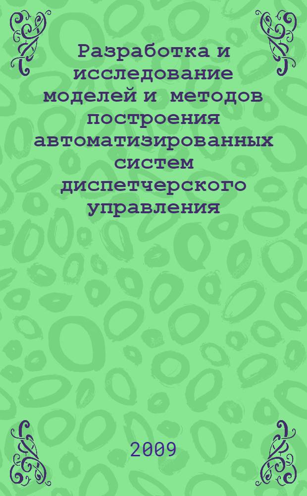 Разработка и исследование моделей и методов построения автоматизированных систем диспетчерского управления : автореферат диссертации на соискание ученой степени к. т. н. : специальность 05.13.18 <Математическое моделирование, численные методы и комплексы программ>