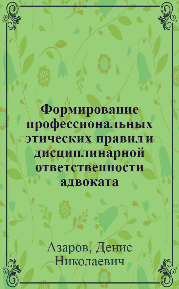 Формирование профессиональных этических правил и дисциплинарной ответственности адвоката : автореферат диссертации на соискание ученой степени к. ю. н. : специальность 12.00.11 <Судебная власть, прокурорский надзор, организация правоохранительной деятельности, адвокатура>