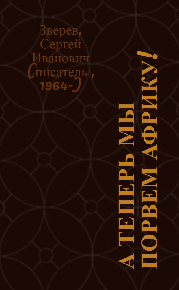 А теперь мы порвем Африку! : роман