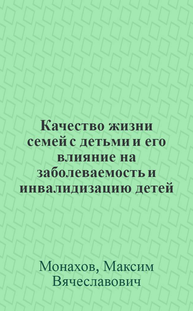 Качество жизни семей с детьми и его влияние на заболеваемость и инвалидизацию детей : автореферат диссертации на соискание ученой степени к. м. н. : специальность 14.00.33 <Общественное здоровье и здравоохранение>