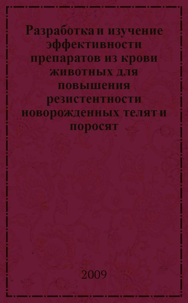 Разработка и изучение эффективности препаратов из крови животных для повышения резистентности новорожденных телят и поросят : автореферат диссертации на соискание ученой степени д. вет. н. : специальность 16.00.03 <Ветеринарная микробиология, вирусология, эпизоотология, микология с митотоксикологией и иммунология>