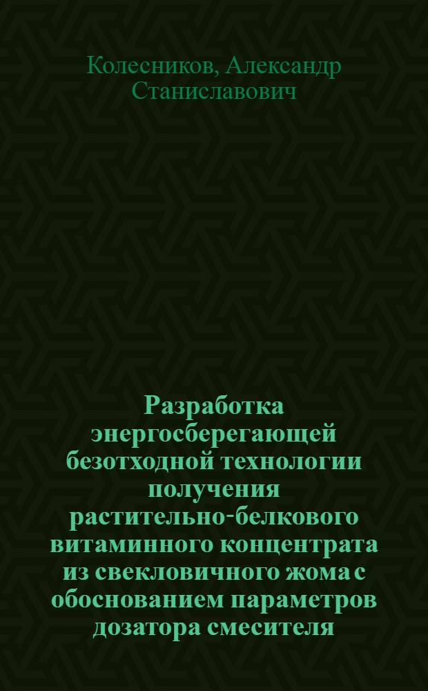 Разработка энергосберегающей безотходной технологии получения растительно-белкового витаминного концентрата из свекловичного жома с обоснованием параметров дозатора смесителя : автореферат диссертации на соискание ученой степени к. т. н. : специальность 05.20.01 <Технологии и средства механизации сельского хозяйства>
