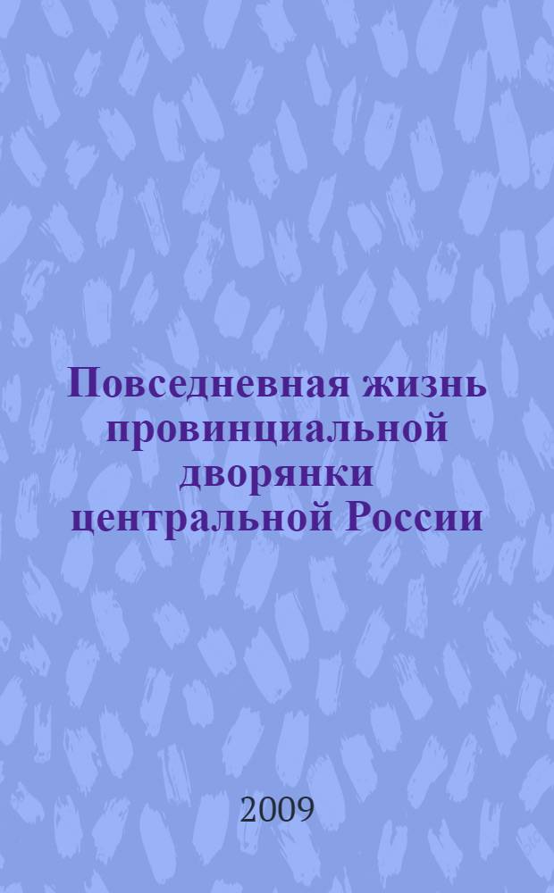 Повседневная жизнь провинциальной дворянки центральной России (XVIII-середина XIX в.) : автореферат диссертации на соискание ученой степени д. ист. н. : специальность 07.00.07 <Этнография, этнология и антропология>