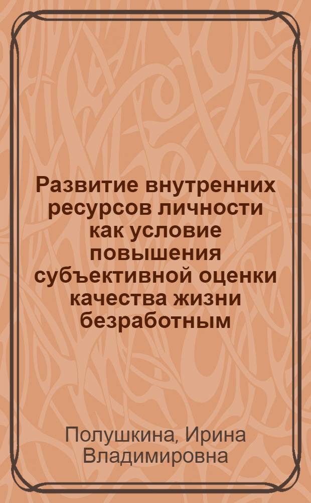 Развитие внутренних ресурсов личности как условие повышения субъективной оценки качества жизни безработным : автореферат диссертации на соискание ученой степени к. психол. н. : специальность 19.00.13 <Психология развития, акмеология>