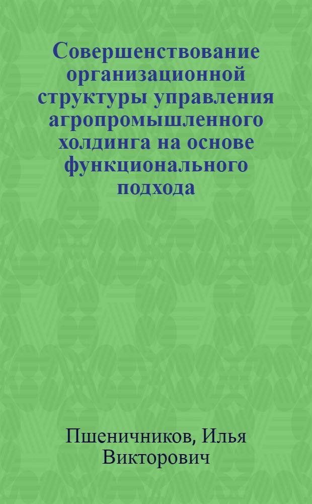 Совершенствование организационной структуры управления агропромышленного холдинга на основе функционального подхода : автореферат диссертации на соискание ученой степени к. э. н. : специальность 08.00.05 <Экономика и управление народным хозяйством по отраслям и сферам деятельности>