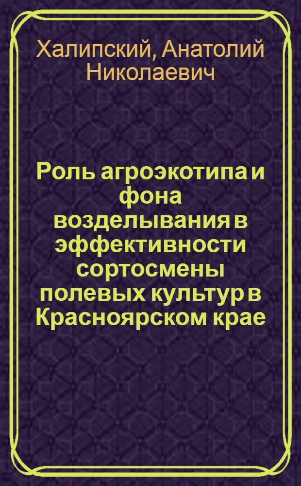 Роль агроэкотипа и фона возделывания в эффективности сортосмены полевых культур в Красноярском крае : автореферат диссертации на соискание ученой степени д. с.-х. н. : специальность 06.01.05 <Селекция и семеноводство>