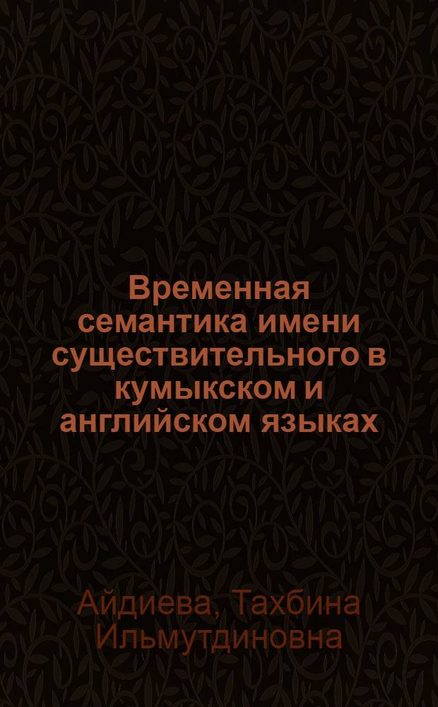 Временная семантика имени существительного в кумыкском и английском языках : автореферат диссертации на соискание ученой степени к. филол. н. : специальность 10.02.02 <Языки народов Российской Федерации с указанием конкретного языка или языковой семьи> : специальность 10.02.20 <Сравнительно-историческое, типологическое и сопоставительное языкознание>
