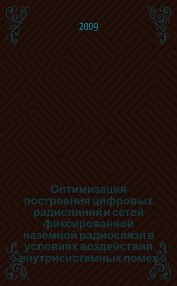 Оптимизация построения цифровых радиолиний и сетей фиксированной наземной радиосвязи в условиях воздействия внутрисистемных помех : автореферат диссертации на соискание ученой степени к.т. н. : специальность 05.13.01 <Системный анализ, управление и обработка информации по отраслям>