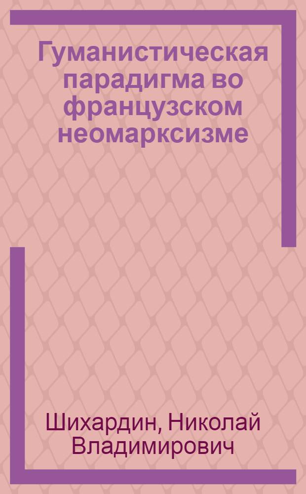 Гуманистическая парадигма во французском неомарксизме: полемика 1950-70-х годов : автореферат диссертации на соискание ученой степени д. ф. н. : специальность 09.00.03 <История философии>