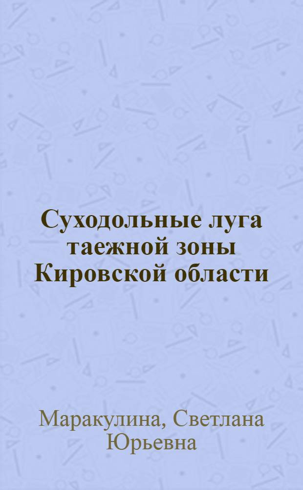 Суходольные луга таежной зоны Кировской области: структура функции, динамика : автореферат диссертации на соискание ученой степени к. б. н. : специальность 03.00ж.05 <Ботаника>