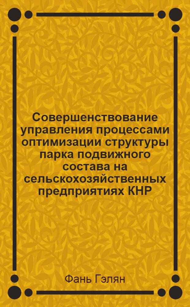Совершенствование управления процессами оптимизации структуры парка подвижного состава на сельскохозяйственных предприятиях КНР : автореферат диссертации на соискание ученой степени к. т. н. : специальность 05.22.01 <Транспортные и транспортно-технологические системы страны, ее регионов и городов, организация производства на транспорте>