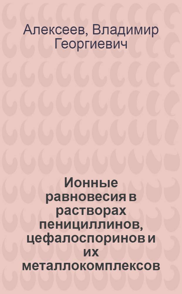 Ионные равновесия в растворах пенициллинов, цефалоспоринов и их металлокомплексов : автореферат диссертации на соискание ученой степени д. х. н. : специальность 02.00.04 <Физическая химия>