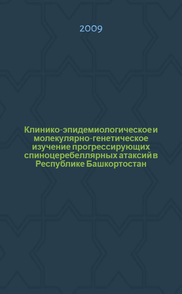Клинико-эпидемиологическое и молекулярно-генетическое изучение прогрессирующих спиноцеребеллярных атаксий в Республике Башкортостан : автореферат диссертации на соискание ученой степени к. м. н. : специальность 14.00.13 <Нервные болезни> : специальность 03.00.15 <Генетика>