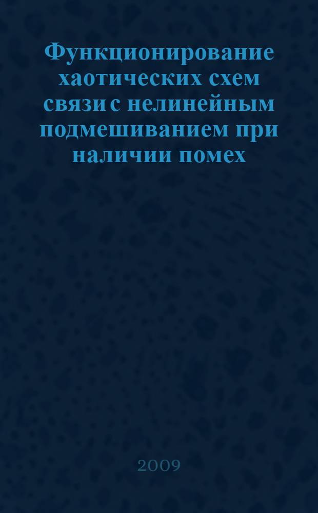 Функционирование хаотических схем связи с нелинейным подмешиванием при наличии помех : автореферат диссертации на соискание ученой степени к. ф.-м. н. : специальность 01.04.03 <Радиофизика>