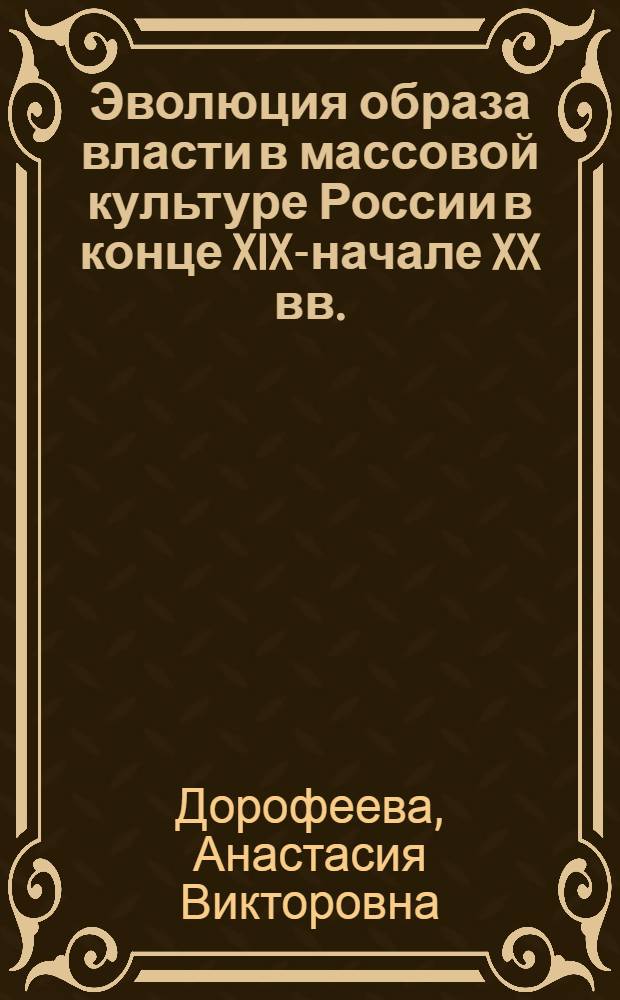 Эволюция образа власти в массовой культуре России в конце XIX-начале XX вв. : автореферат диссертации на соискание ученой степени к. ист. н. : специальность 07.00.02 <Отечественная история>