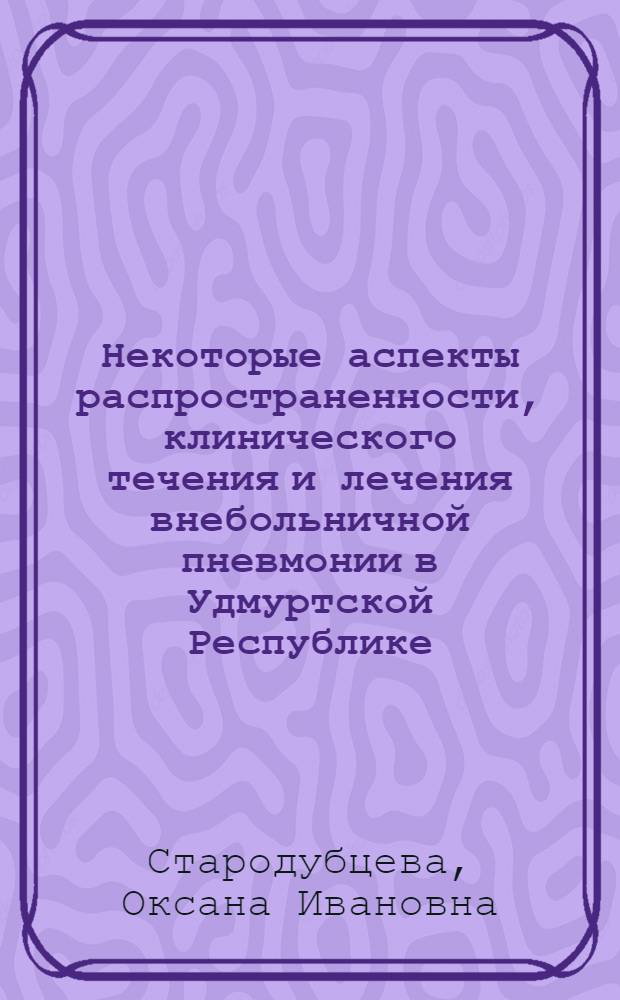 Некоторые аспекты распространенности, клинического течения и лечения внебольничной пневмонии в Удмуртской Республике : автореферат диссертации на соискание ученой степени к. м. н. : специальность 14.00.43 <Пульмонология>