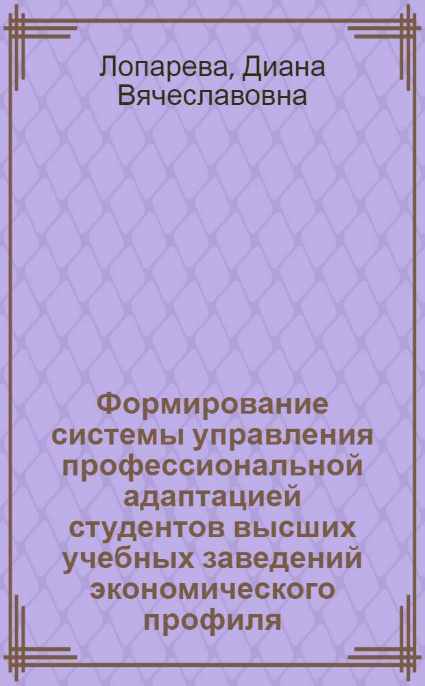 Формирование системы управления профессиональной адаптацией студентов высших учебных заведений экономического профиля : автореферат диссертации на соискание ученой степени к. э. н. : специальность 08.00.05 <Экономика и управление народным хозяйством по отраслям и сферам деятельности>