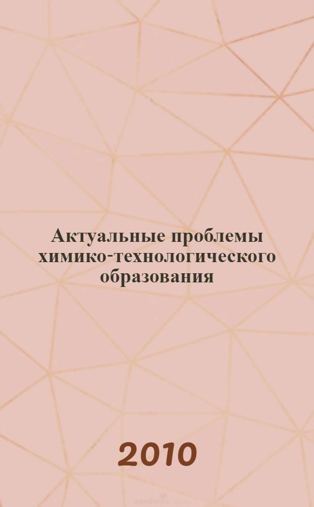 Актуальные проблемы химико-технологического образования : двенадцатая межвузовская учебно-методическая конференция, 22 апреля 2010 года : материалы конференции