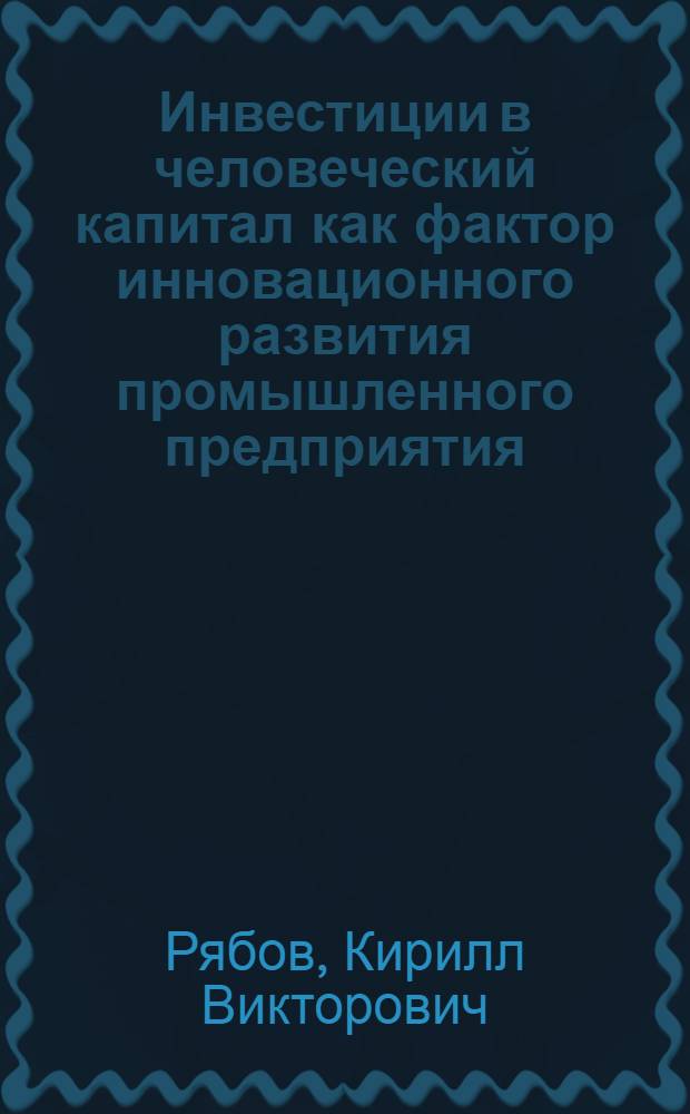 Инвестиции в человеческий капитал как фактор инновационного развития промышленного предприятия : автореферат диссертации на соискание ученой степени к. э. н. : специальность 08.00.05 <Экономика и управление народным хозяйством по отраслям и сферам деятельности>