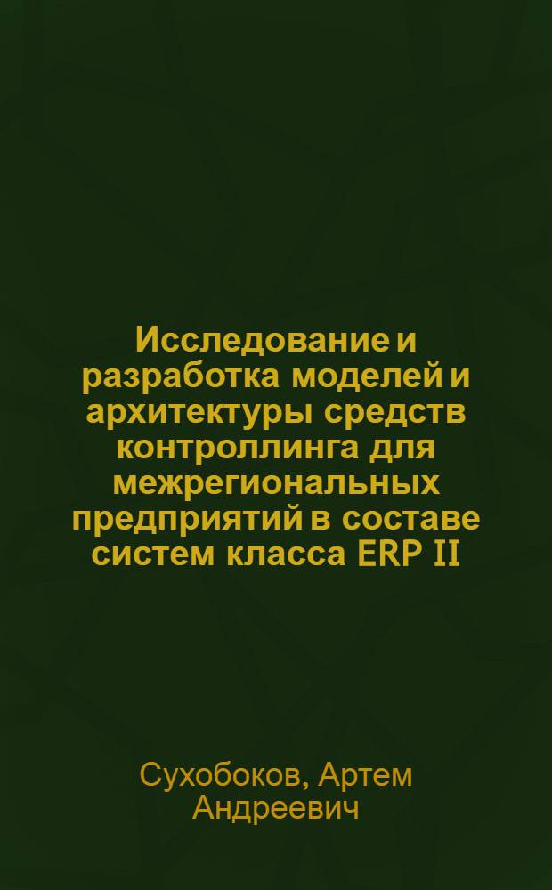 Исследование и разработка моделей и архитектуры средств контроллинга для межрегиональных предприятий в составе систем класса ERP II : автореферат диссертации на соискание ученой степени к. т. н. : специальность 05.13.10 <Управление в социальных и экономических системах>