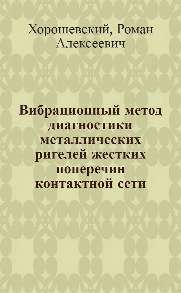 Вибрационный метод диагностики металлических ригелей жестких поперечин контактной сети : автореферат диссертации на соискание ученой степени к. т. н. : специальность 05.22.07 <Подвижной состав железных дорог, тяга поездов и электрификация>