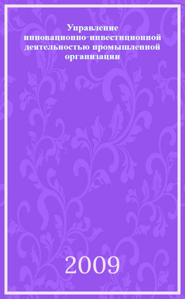 Управление инновационно-инвестиционной деятельностью промышленной организации : автореферат диссертации на соискание ученой степени д. э. н. : специальность 08.00.05 <Экономика и управление народным хозяйством по отраслям и сферам деятельности>