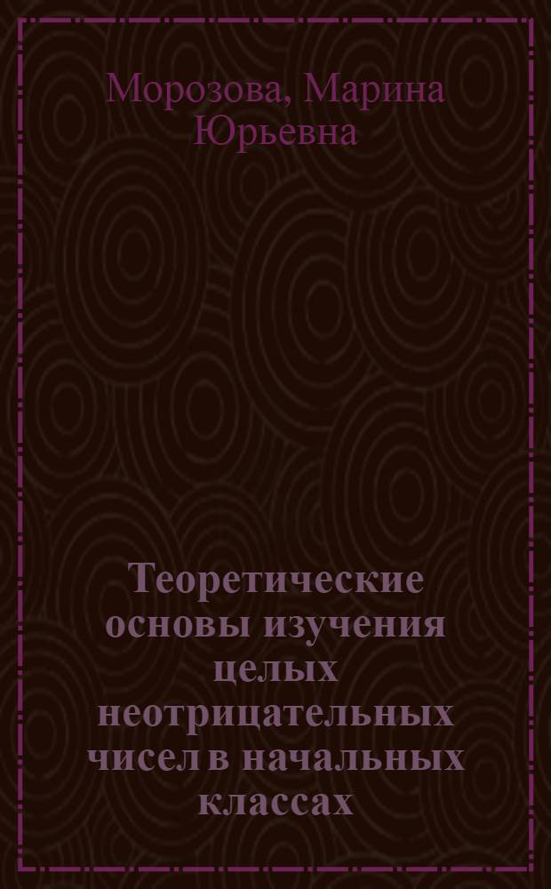 Теоретические основы изучения целых неотрицательных чисел в начальных классах : учебно-методическое пособие для студентов, обучающихся по специальности "Логопедия"