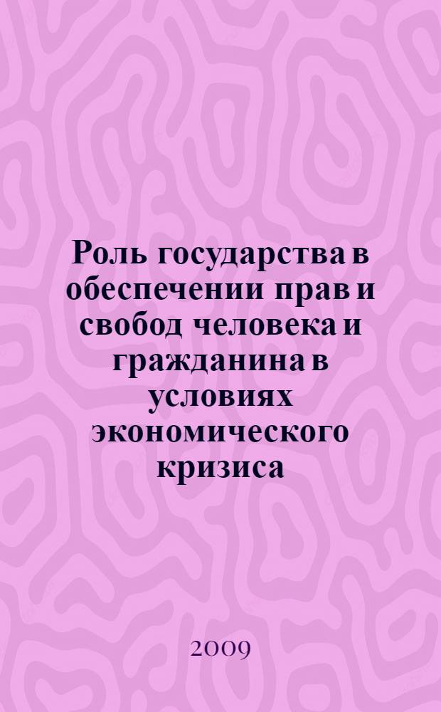 Роль государства в обеспечении прав и свобод человека и гражданина в условиях экономического кризиса : IX Международная научно-практическая конференция, Россия, Москва, 23 октября 2009 г
