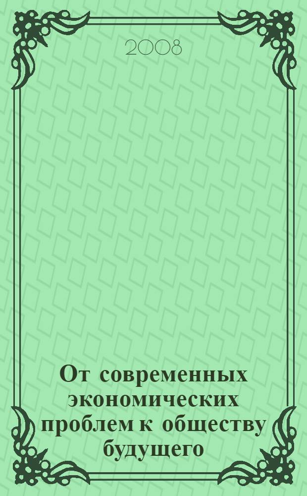 От современных экономических проблем к обществу будущего : материалы Второй Международной научно-практической конференции, 21 марта 2008 г. : в 2 т