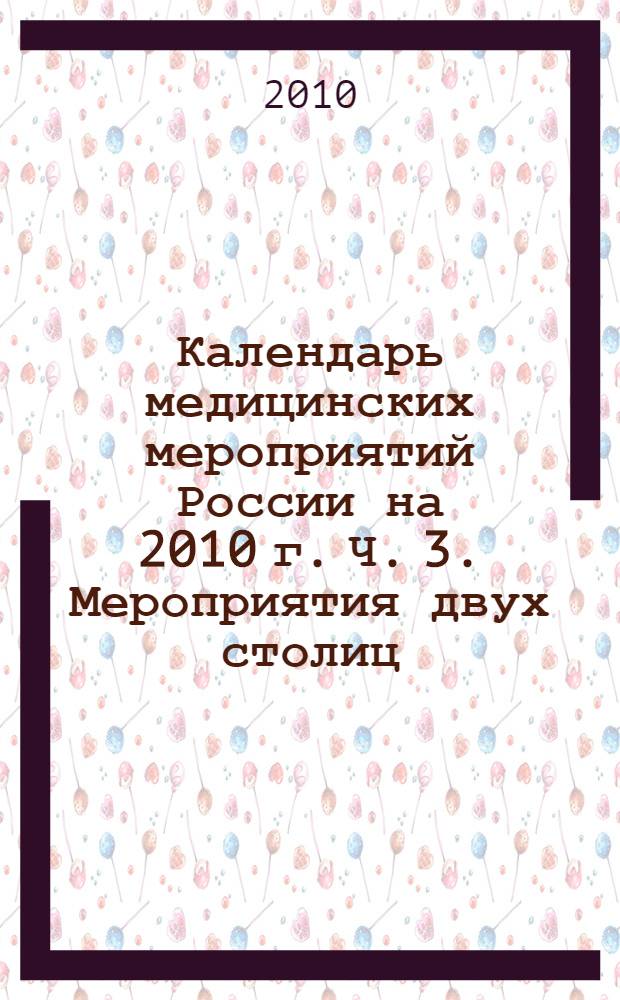 Календарь медицинских мероприятий России на 2010 г. Ч. 3. Мероприятия двух столиц