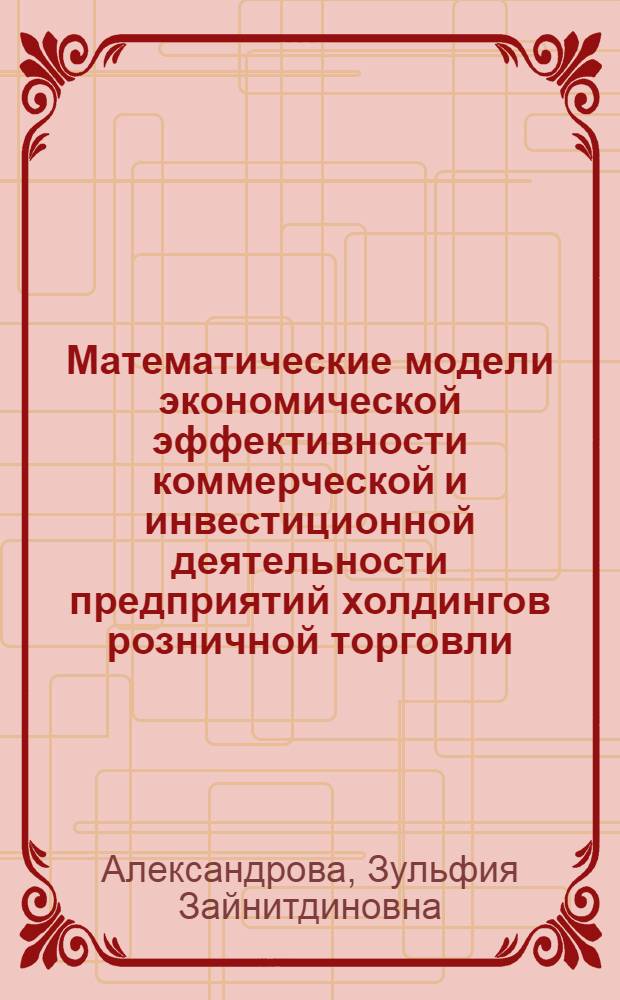 Математические модели экономической эффективности коммерческой и инвестиционной деятельности предприятий холдингов розничной торговли : автореферат диссертации на соискание ученой степени к. э. н. : специальность 08.00.13 <Математические и инструментальные методы экономики> : специальность 08.00.05 <Экономика и управление народным хозяйством>