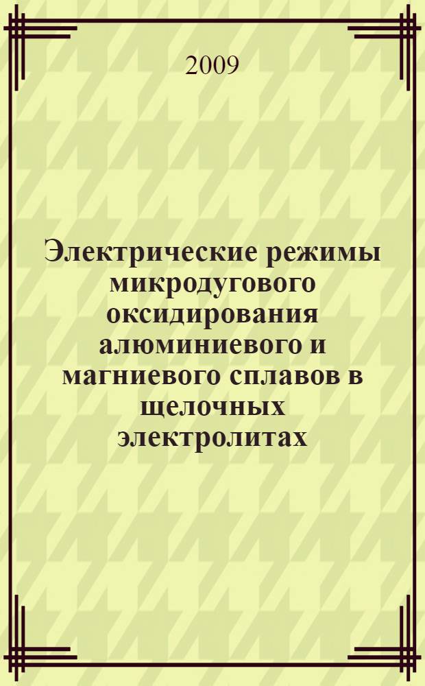 Электрические режимы микродугового оксидирования алюминиевого и магниевого сплавов в щелочных электролитах : автореферат диссертации на соискание ученой степени к. х. н. : специальность 05.17.03 <Технология электрохимических процессов и защита от коррозии>