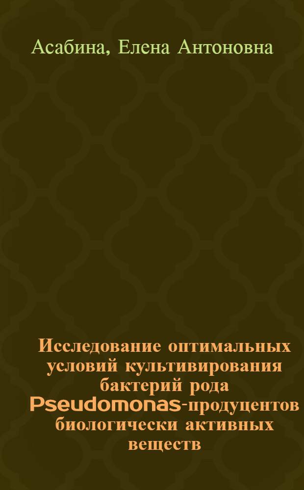 Исследование оптимальных условий культивирования бактерий рода Pseudomonas-продуцентов биологически активных веществ : автореферат диссертации на соискание ученой степени к.б. н. : специальность 03.00.23 <Биотехнология>
