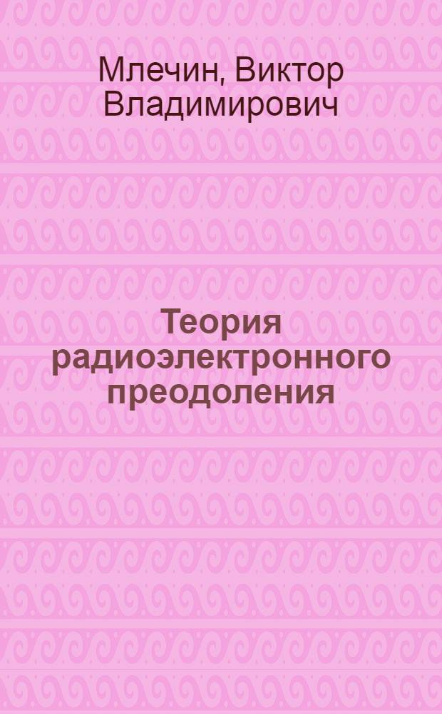 Теория радиоэлектронного преодоления : анализ воздействия помех на радиотехнические системы и устройства