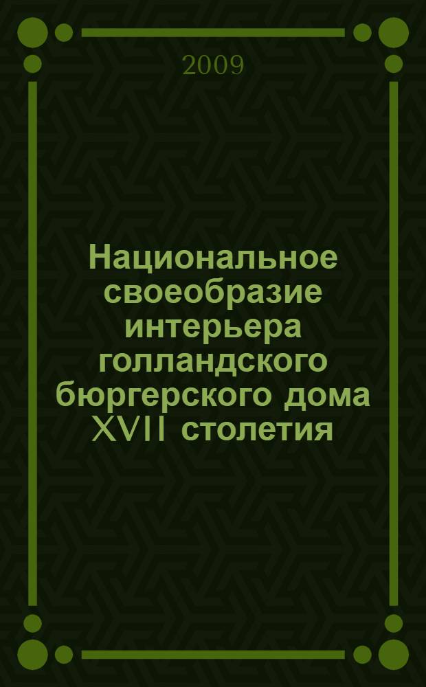 Национальное своеобразие интерьера голландского бюргерского дома XVII столетия : автореферат диссертации на соискание ученой степени к. иск. : специальность 17.00.04 <Изобразительное и декоративно-прикладное искусство и архитектура>
