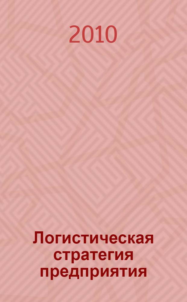 Логистическая стратегия предприятия: разработка и реализации : практические рекомендации