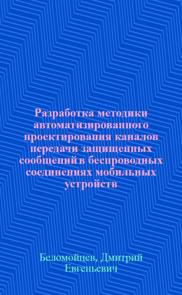 Разработка методики автоматизированного проектирования каналов передачи защищенных сообщений в беспроводных соединениях мобильных устройств : автореферат диссертации на соискание ученой степени к. т. н. : специальность 05.13.12 <Системы автоматизации проектирования по отраслям>