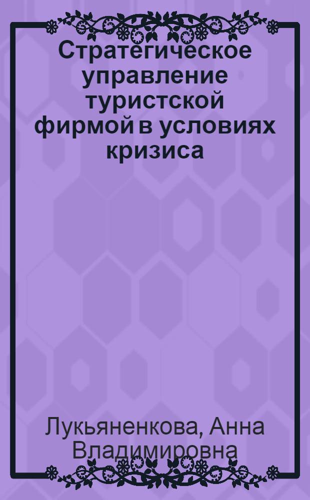 Стратегическое управление туристской фирмой в условиях кризиса : автореферат диссертации на соискание ученой степени к. э. н. : специальность 08.00.05 <Экономика и управление народным хозяйством по отраслям и сферам деятельности>