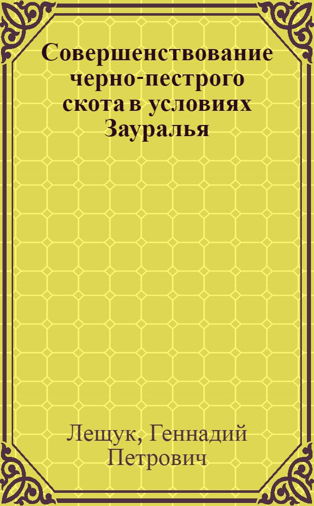 Совершенствование черно-пестрого скота в условиях Зауралья : автореферат диссертации на соискание ученой степени д. с.-х. н. : специальность 06.02.01 <разведение, селекция, генетика>