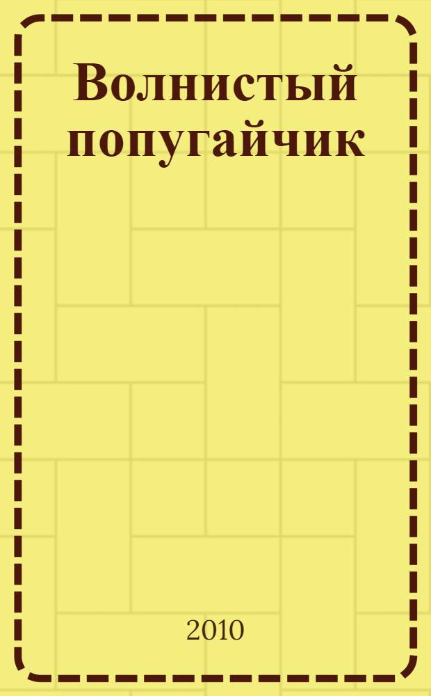 Волнистый попугайчик : наглядное пособие по уходу