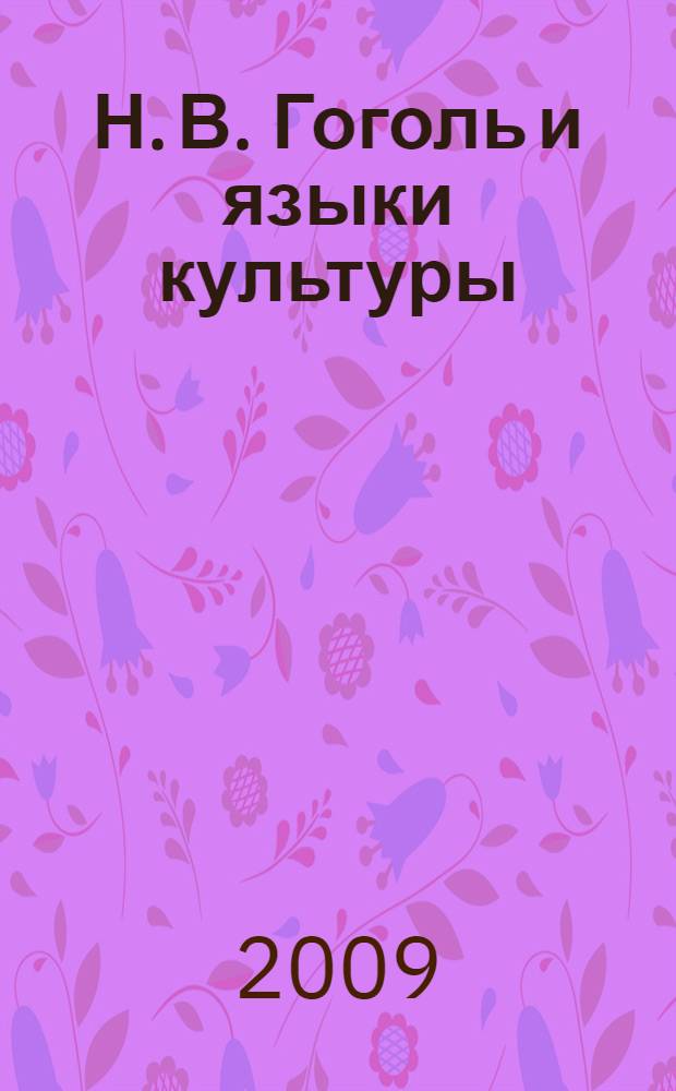 Н. В. Гоголь и языки культуры : материалы Международной научно-творческой конференции, посвященной 200-летию со дня рождений Н. В. Гоголя, Самара, 23-24 апреля 2009 г