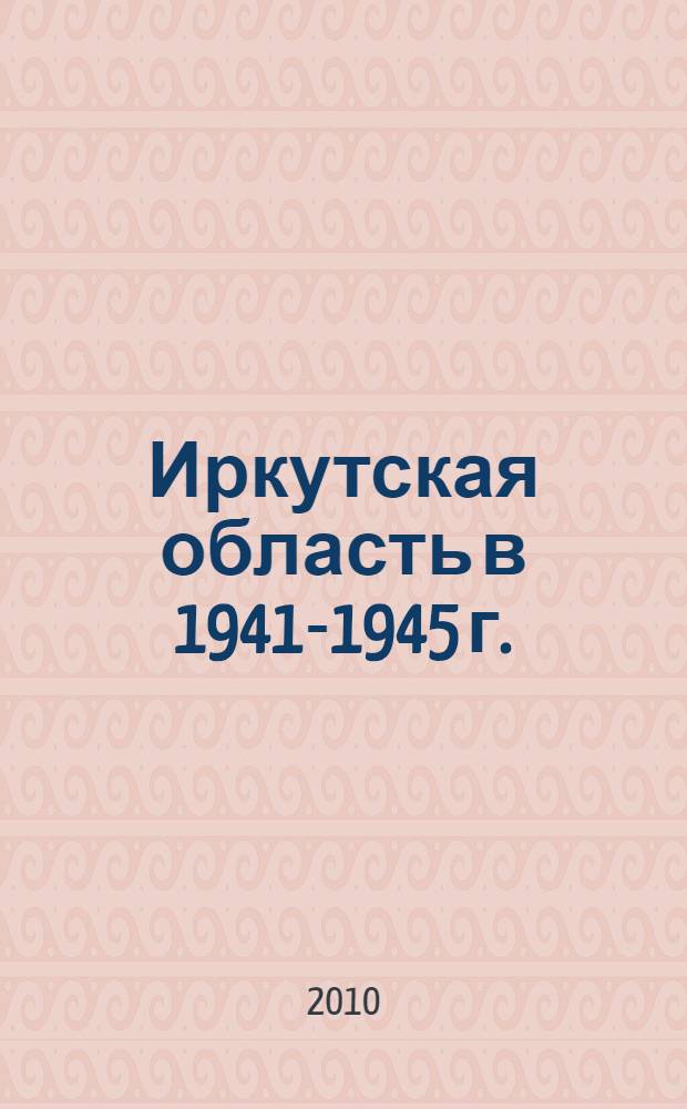 Иркутская область в 1941-1945 г. : единство фронта и тыла : материалы научно-практической студенческой конференции