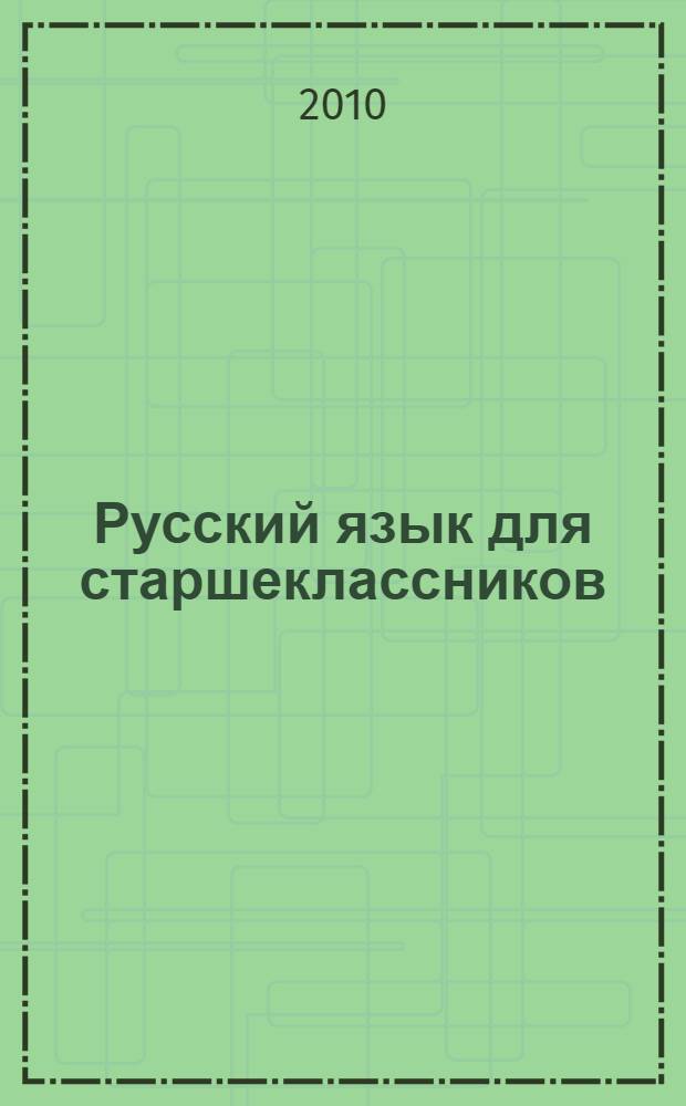 Русский язык для старшеклассников : в таблицах : основные понятия русского языка, орфография и пунктуация, упражнения и ответы с объяснениями, как избежать ошибок : проверка